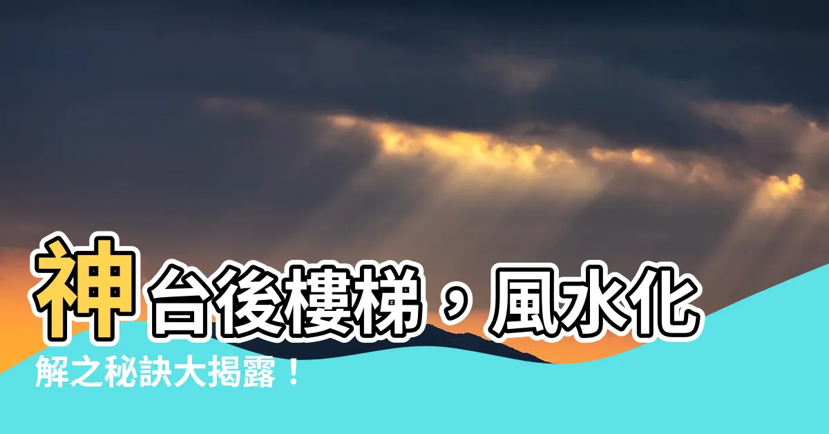 【神台後面是樓梯】神台後樓梯，風水化解之秘訣大揭露！