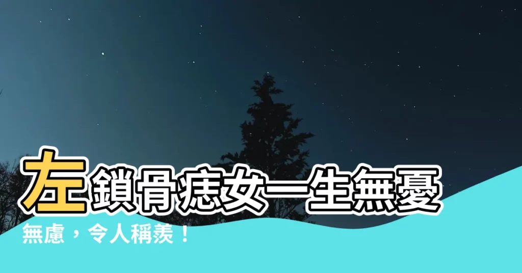 【左鎖骨痣女】左鎖骨痣女一生無憂無慮，令人稱羨！