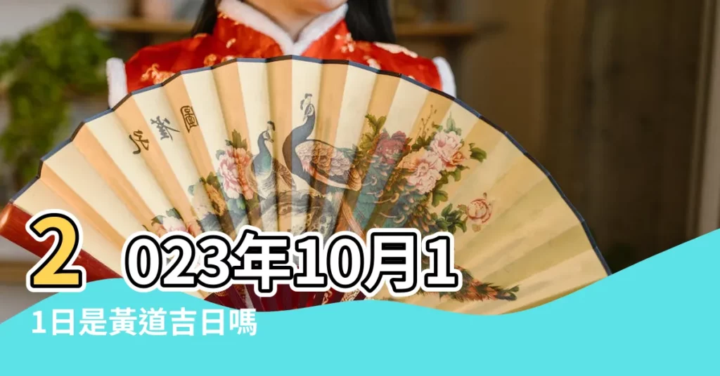 2023年10月11日是黃道吉日嗎 |今天是什麼日子好嗎 |2023年10月11日黃曆吉日 |【10月11是什麼日子好不好】