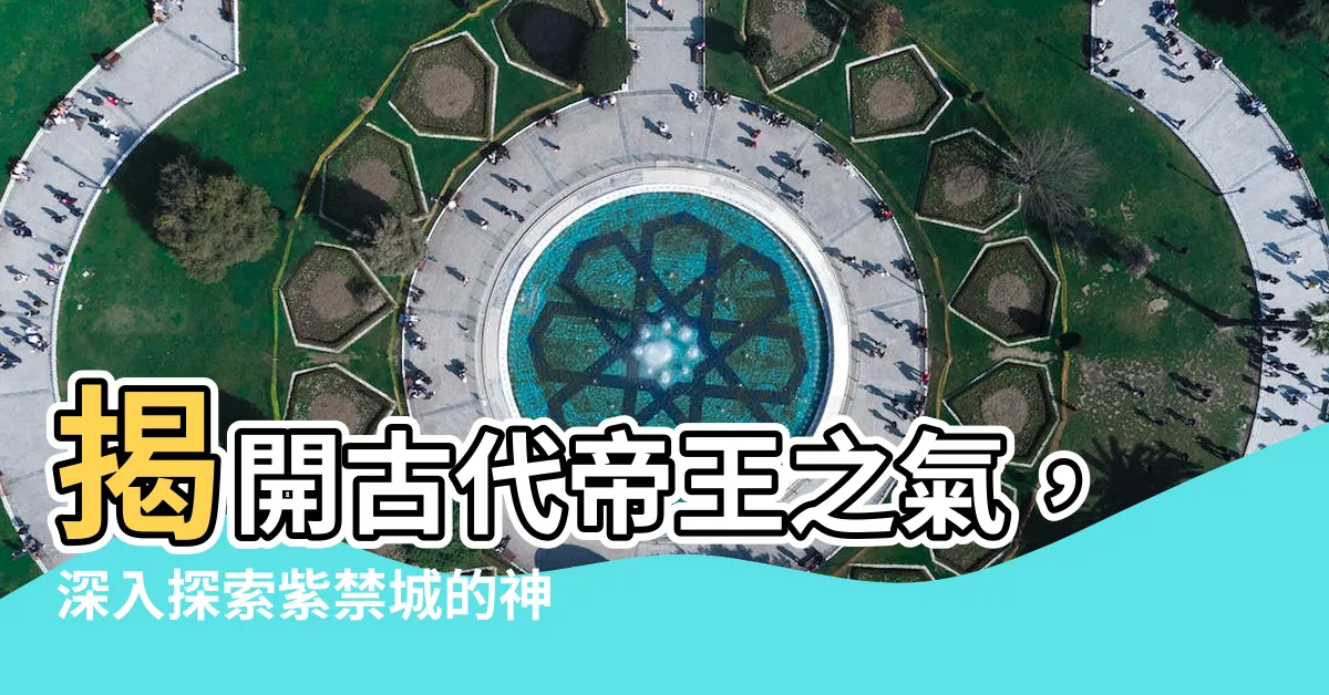 【紫禁城 風水】揭開古代帝王之氣，深入探索紫禁城的神秘風水奧秘