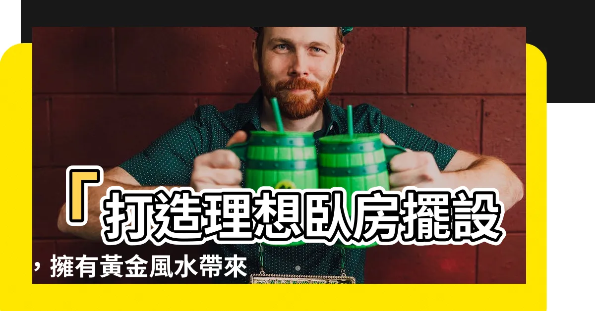 【卧房擺設】「打造理想卧房擺設，擁有黃金風水帶來好運！」