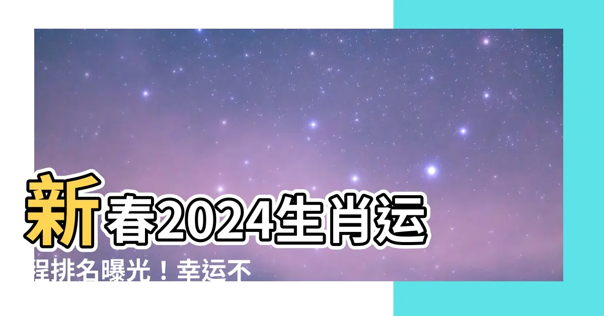 【2024生肖運程排名】新春2024生肖運程排名曝光！幸運不斷，財富滾滾來！