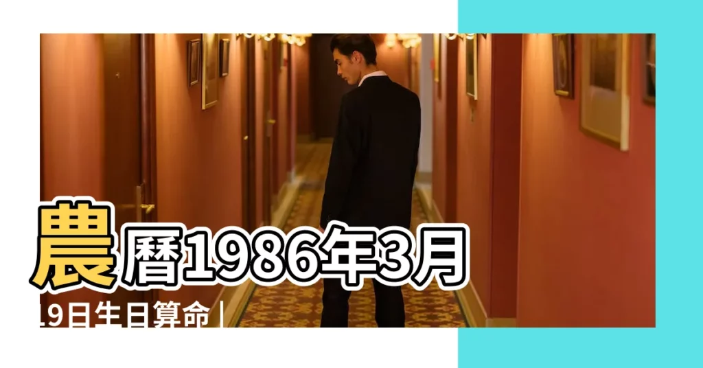 農曆1986年3月19日生日算命 |1986年3月19日出生時間看命運 |1986年3月19日出生日期看命運 |【1986年陰曆3月19日出生】
