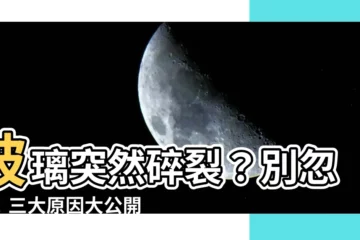 【玻璃突然碎裂】玻璃突然碎裂？別忽視！三大原因大公開