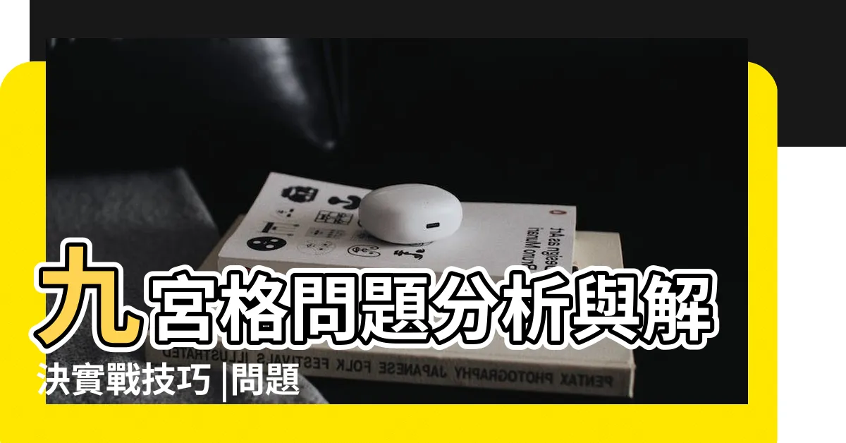 【九宮格問題分析】九宮格問題分析與解決實戰技巧 |問題出來馬上有答案 |九宮格思考 |