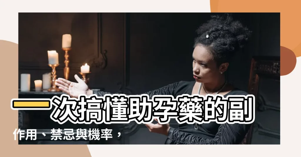 【助孕藥】一次搞懂助孕藥的副作用、禁忌與機率，讓你安心備孕！
