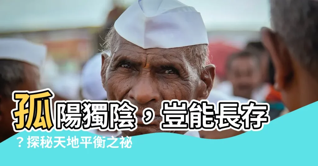 【孤陽不生 孤陰不長】孤陽獨陰,豈能長存?探秘天地平衡之秘