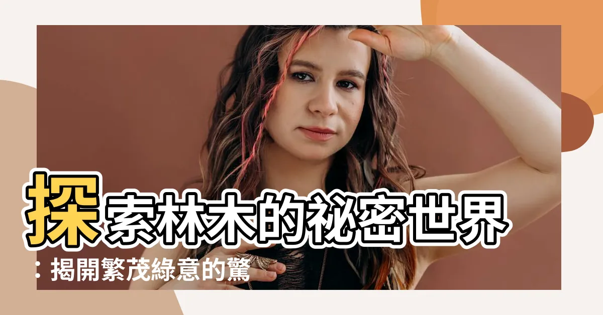 【林木】探索林木的秘密世界：揭開繁茂綠意的驚人秘密