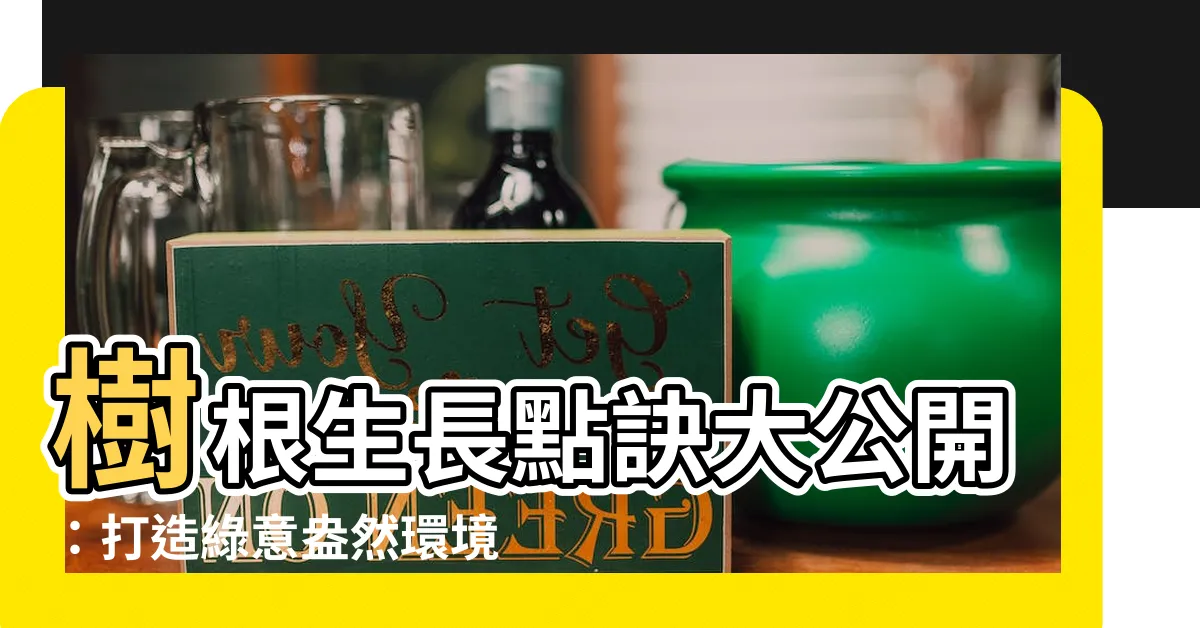 【樹根生長】樹根生長點訣大公開：打造綠意盎然環境的種樹秘訣