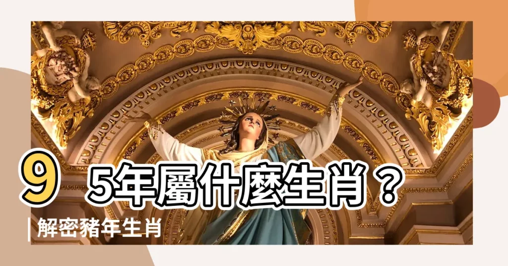 【95年屬】95年屬什麼生肖？ | 解密豬年生肖運勢，2023運程大公開