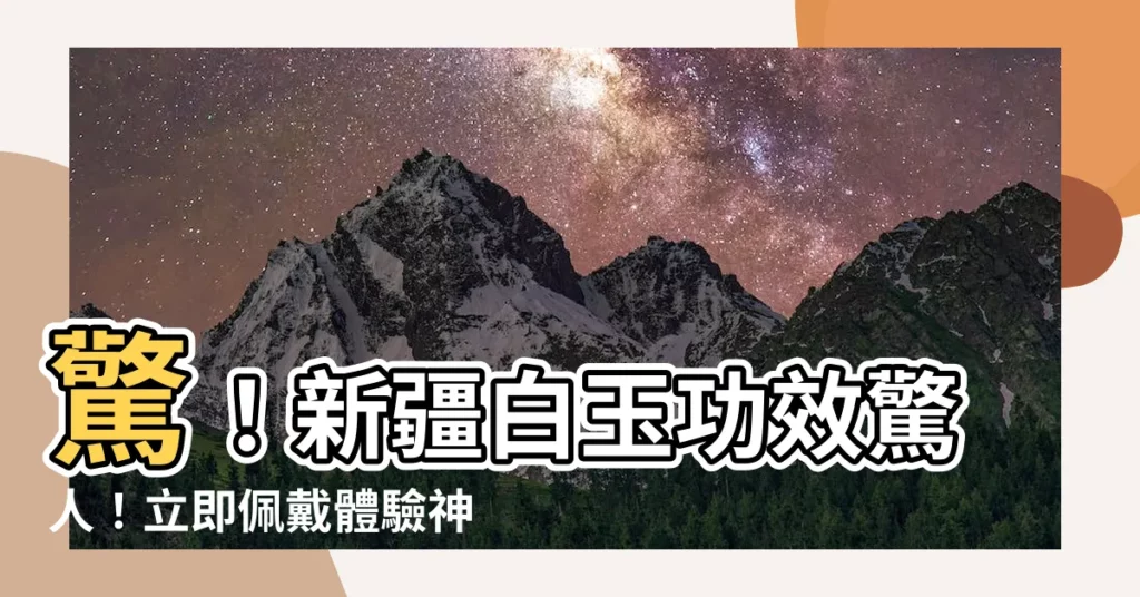 【新疆白玉功效】驚!新疆白玉功效驚人!立即佩戴體驗神奇魅力!