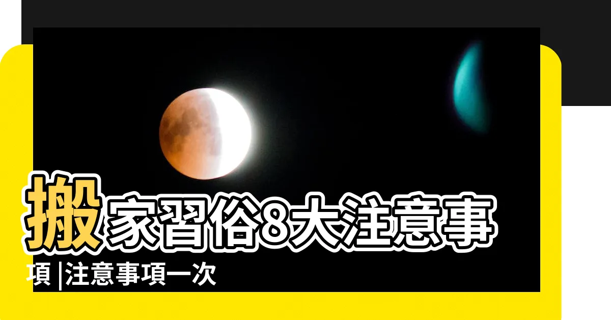 【住新房注意事項】搬家習俗8大注意事項 |注意事項一次看 |入厝注意事項 |