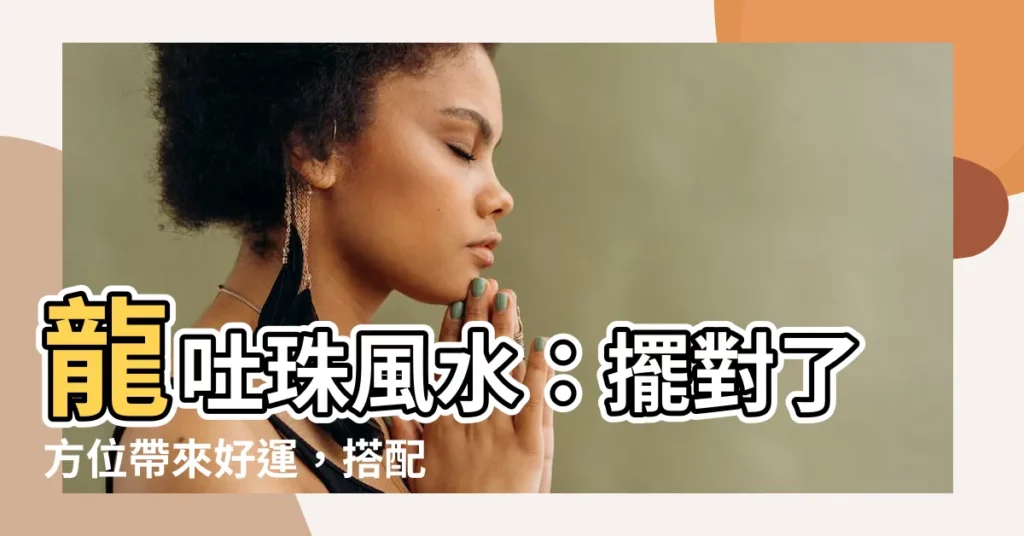 【龍吐珠風水】龍吐珠風水：擺對了方位帶來好運，搭配適合的植物效果更佳！