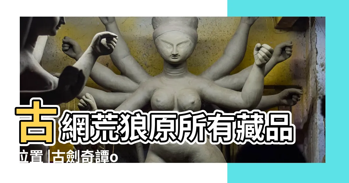 【荒狼原 藏品】古網荒狼原所有藏品位置 |古劍奇譚ol荒狼原藏品 |流浪貨攤 |