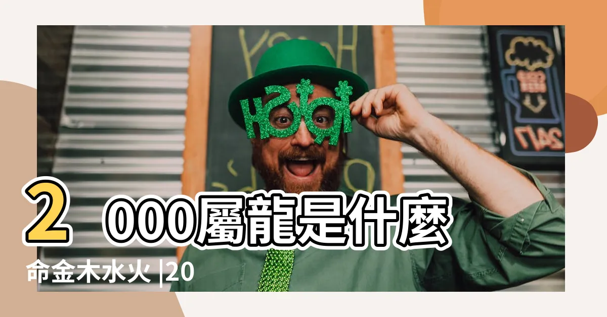 【2000五行屬什麼】2000屬龍是什麼命金木水火 |2000年屬龍的五行是什麼命 |2000年屬什麼生肖2000年屬龍的五行和婚配 |