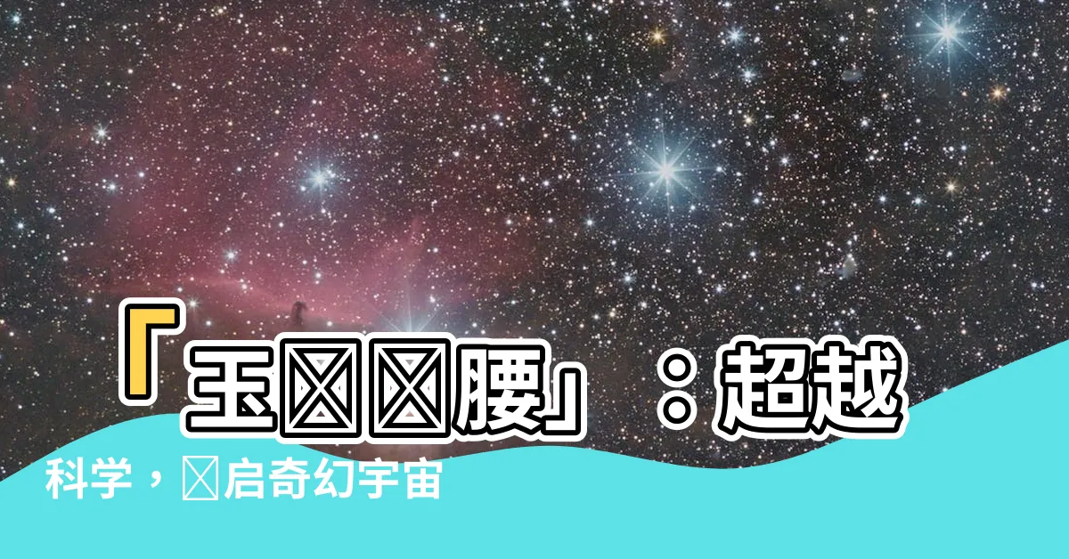 【玉帶環腰】「玉帶環腰」：超越科學，開啓奇幻宇宙之門！