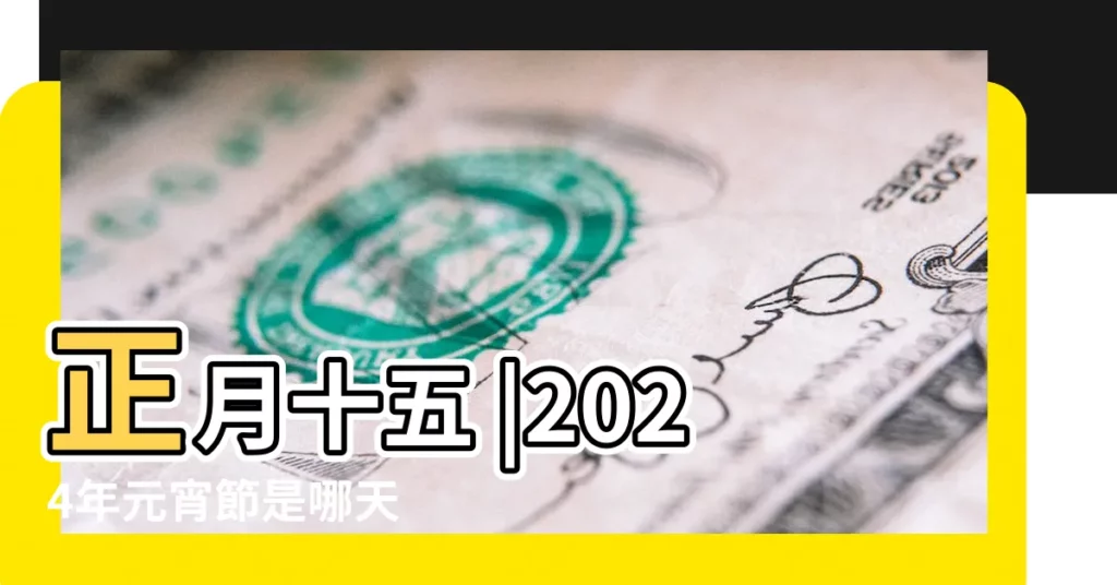 正月十五 |2024年元宵節是哪天 |一次弄懂元宵節日期 |【元宵節陰曆日期】