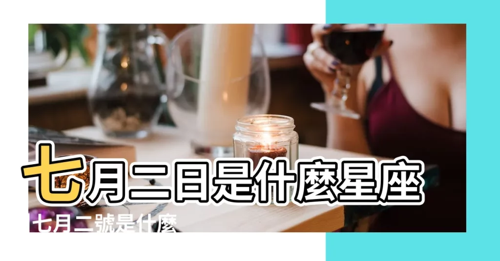 七月二日是什麼星座 |七月二號是什麼星座7月2日屬於什麼星座 |七月二號是什麼星座 |【陽曆7月2曰是什麼星座】