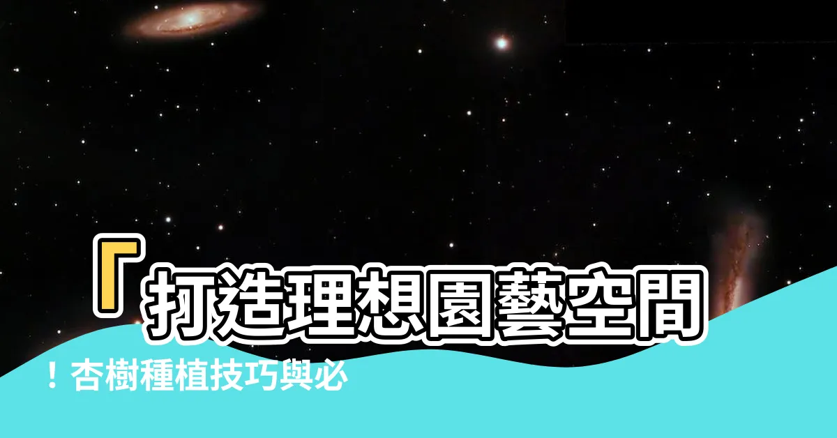 【杏樹種植】「打造理想園藝空間！杏樹種植技巧與必備養護方法」