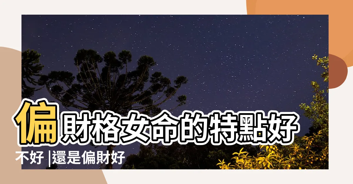 【女命偏財格】偏財格女命的特點好不好 |還是偏財好 |原創偏財格是什麼偏財格女命如何 |