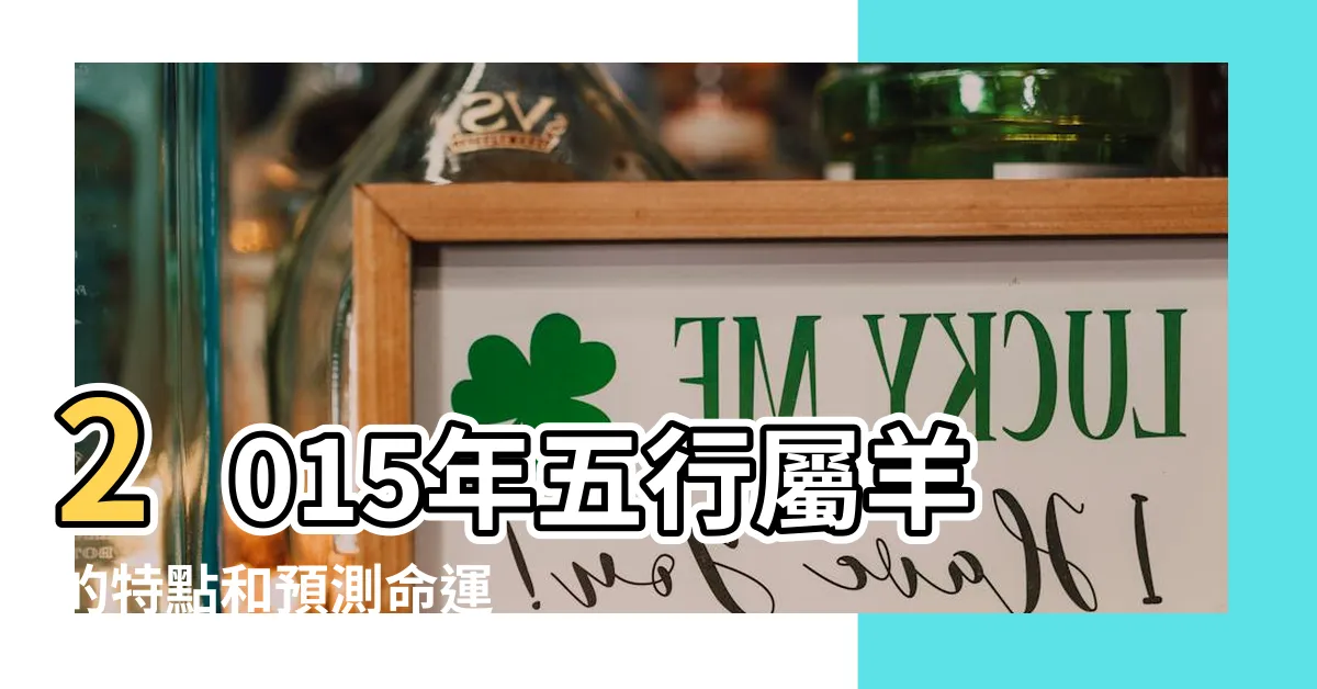 【2015年五行】2015年五行屬羊的特點和預測命運