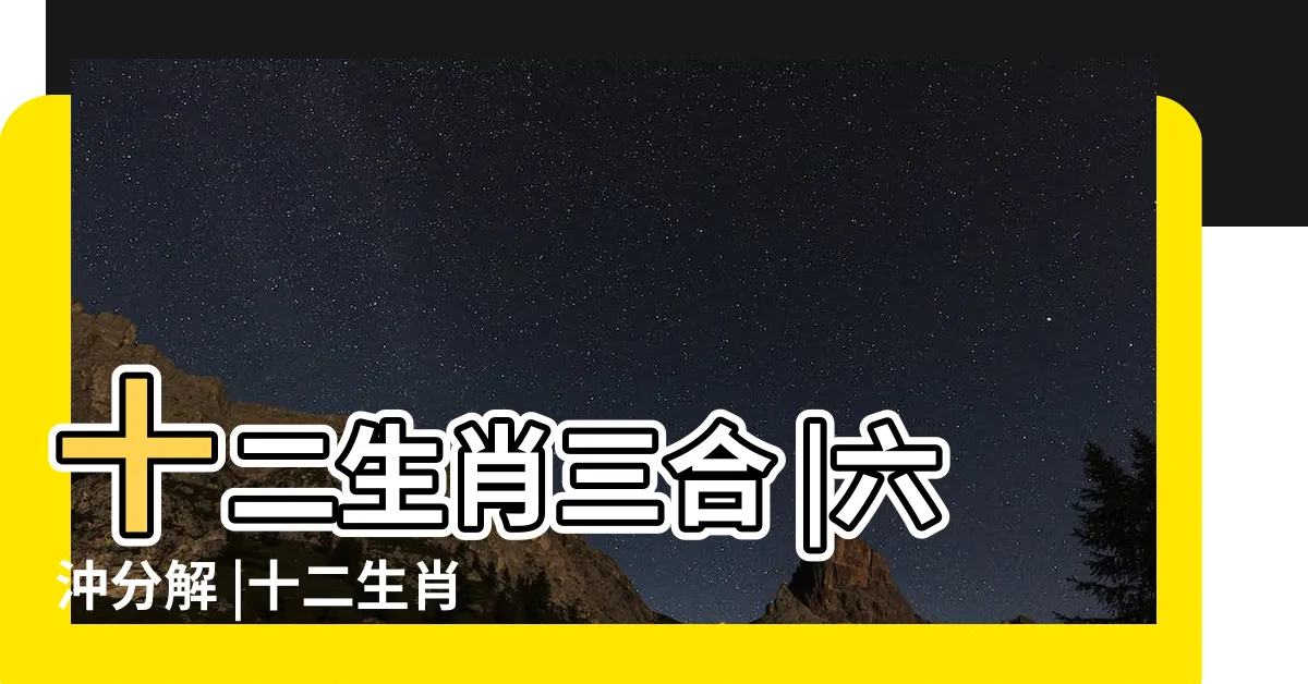 【生肖 三合】十二生肖三合 |六沖分解 |十二生肖的三合生肖和六合生肖分別是什麼 |