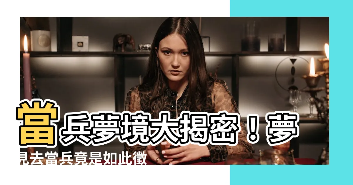 【夢見去當兵】當兵夢境大揭密！夢見去當兵竟是如此徵兆？