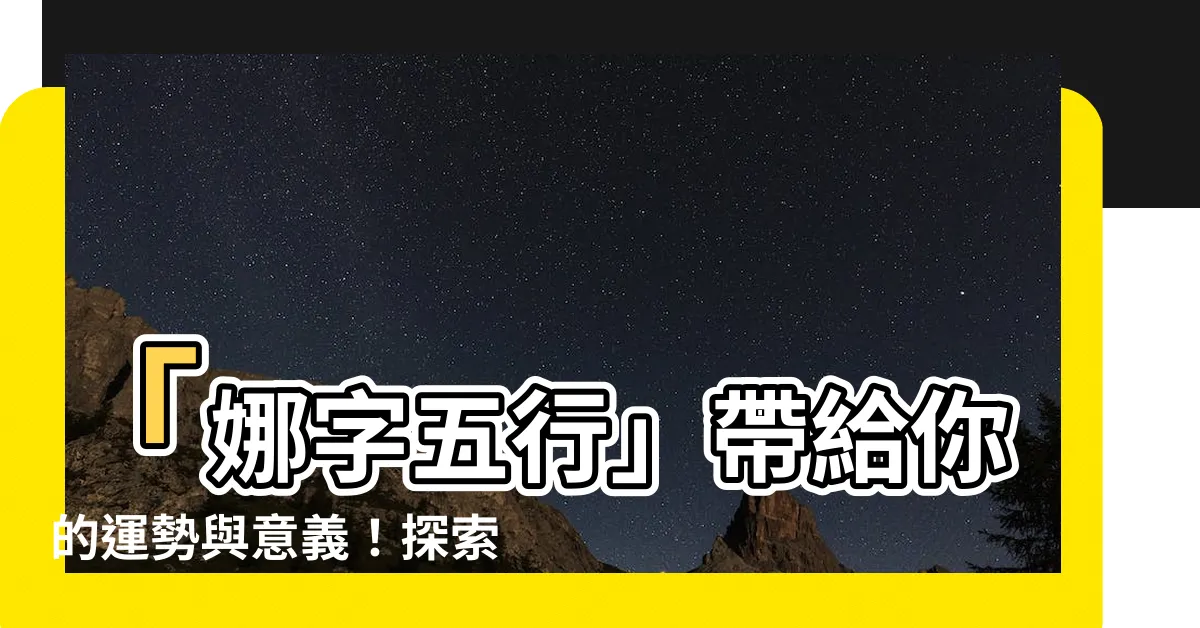 【娜字五行】「娜字五行」帶給你的運勢與意義！探索娜字的五行屬性
