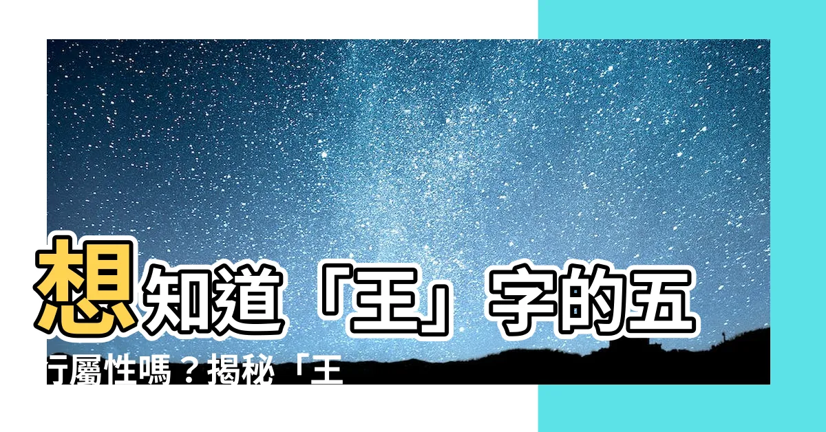 【王 五行屬性】想知道「王」字的五行屬性嗎？揭秘「王」字背後寓意！