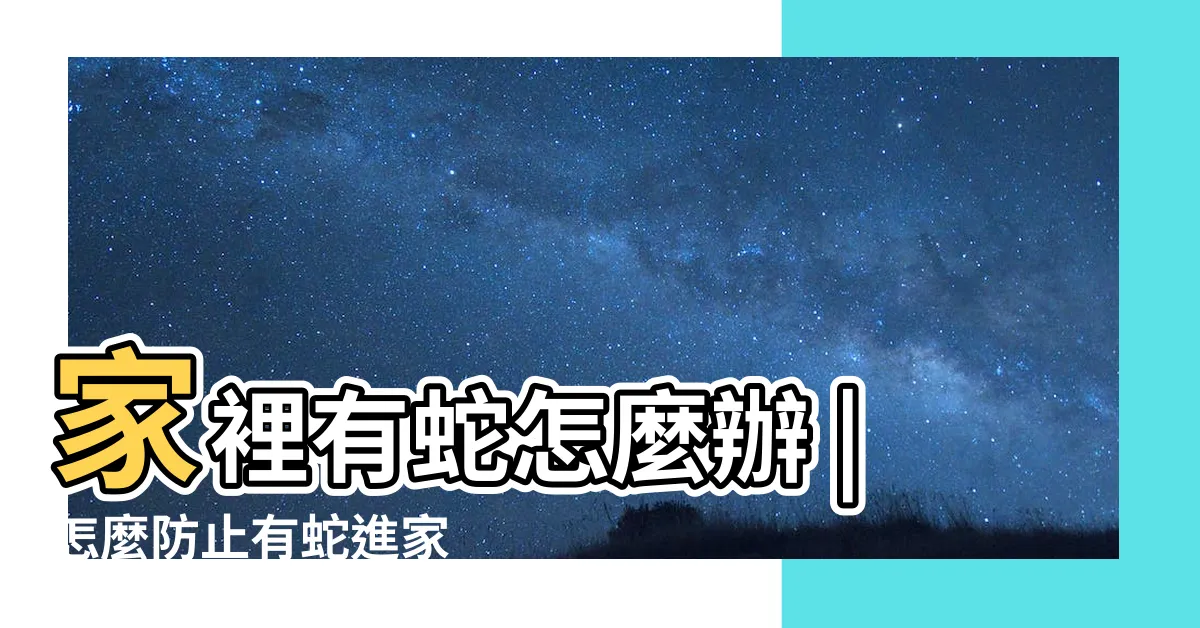 【家裏有蛇】家裡有蛇怎麼辦 |怎麼防止有蛇進家 |減少衝突並協助重回大 |