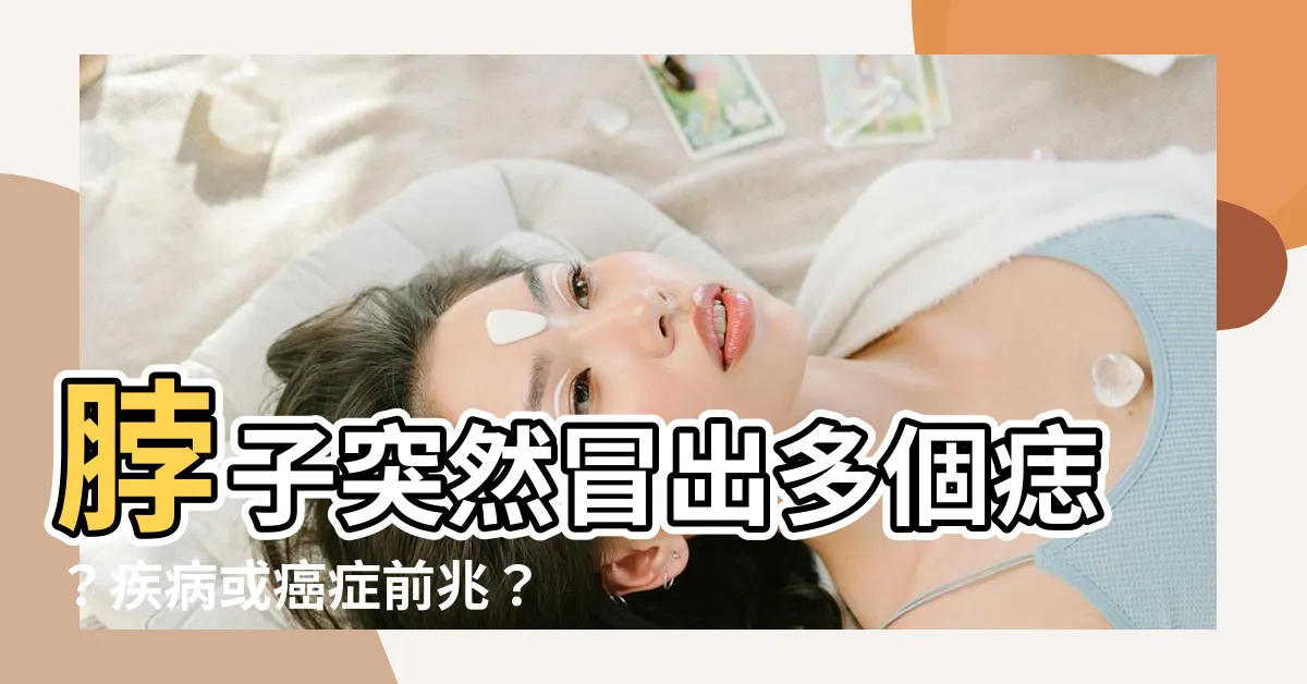 【脖子突然長很多痣】脖子突然冒出多個痣？疾病或癌症前兆？瞭解痣在身體上的警訊！