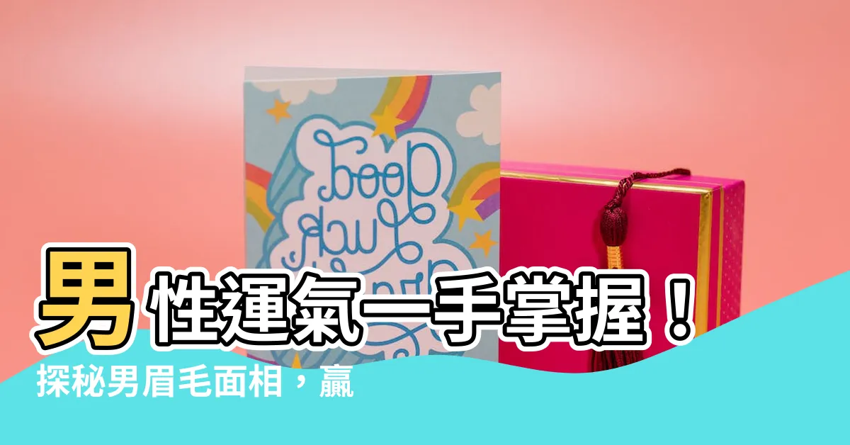 【男眉毛面相】男性運氣一手掌握！探秘男眉毛面相，贏得一生財富與好運