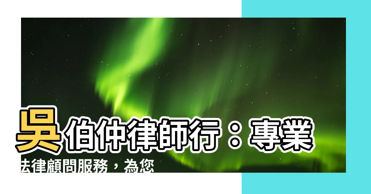 【吳伯仲律師行】吳伯仲律師行：專業法律顧問服務，為您解決法律問題
