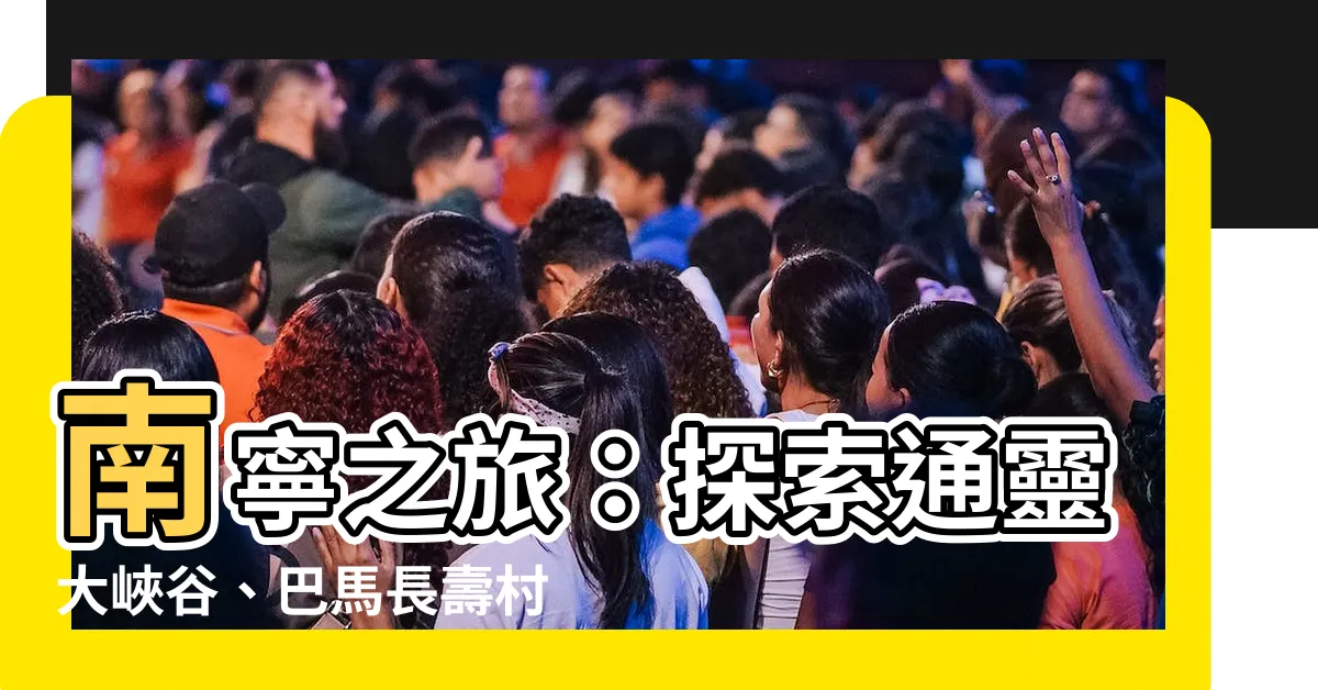 【南寧在哪一省】南寧之旅：探索通靈大峽谷、巴馬長壽村和德天瀑布
