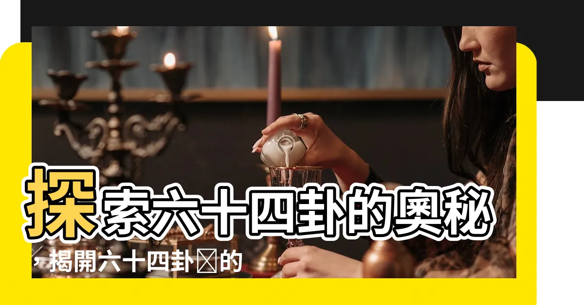 【六十四卦圖】探索六十四卦的奧秘，揭開六十四卦圖的智慧面紗！