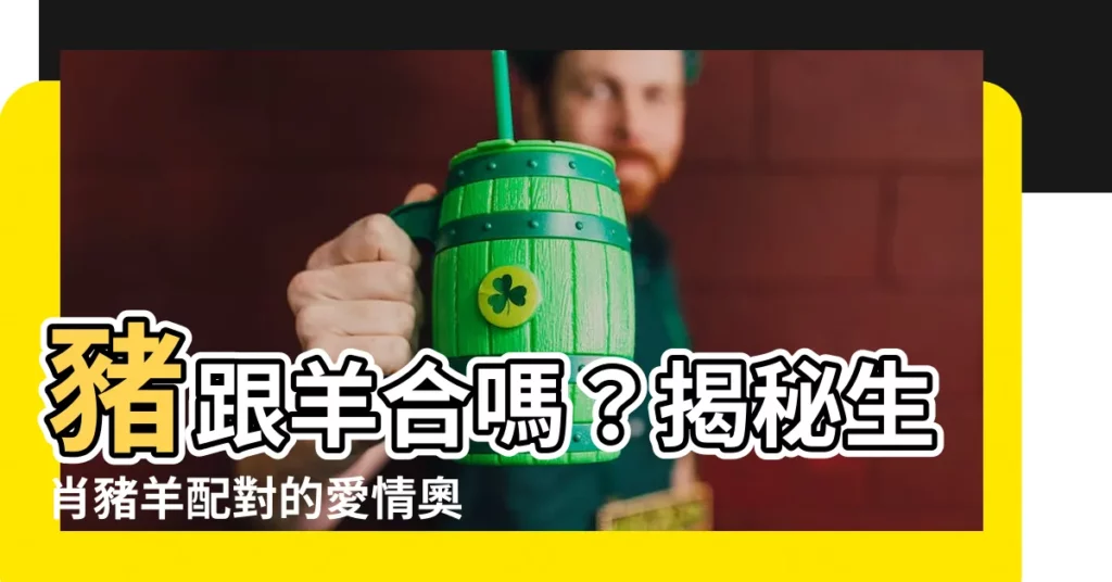 【豬跟羊合嗎】豬跟羊合嗎？揭秘生肖豬羊配對的愛情奧秘