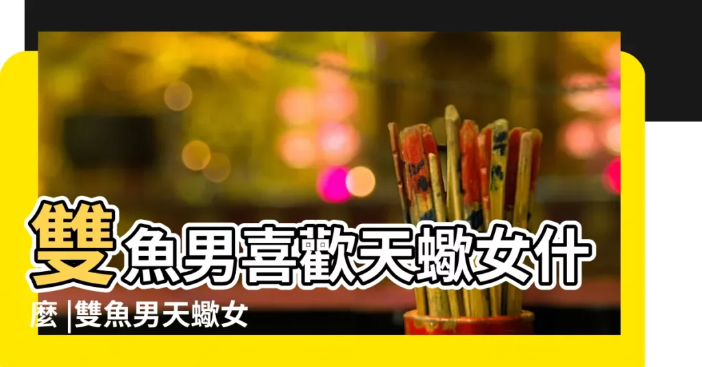 雙魚男喜歡天蠍女什麼 |雙魚男天蠍女誰吃定誰 |雙魚男愛天蠍女的表現 |【雙魚男喜歡天蠍女的表現】