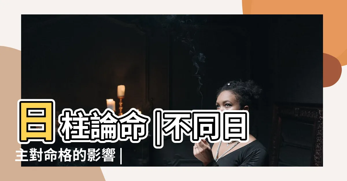 【日柱 日主】日柱論命 |不同日主對命格的影響 |日柱為日主是什麼意思 |