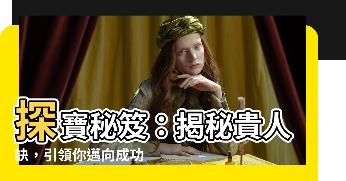 【貴人訣】探寶秘笈：揭秘貴人訣，引領你邁向成功之路！