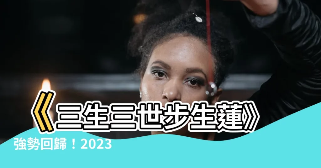 【三生三世步生蓮】《三生三世步生蓮》強勢回歸！2023陸劇最強古偶CP震撼加盟