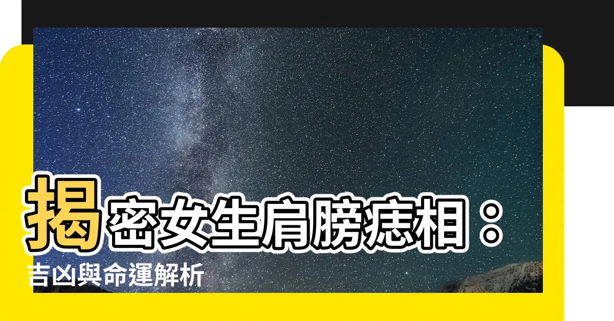 【女生肩膀有痣】揭密女生肩膀痣相：吉凶與命運解析
