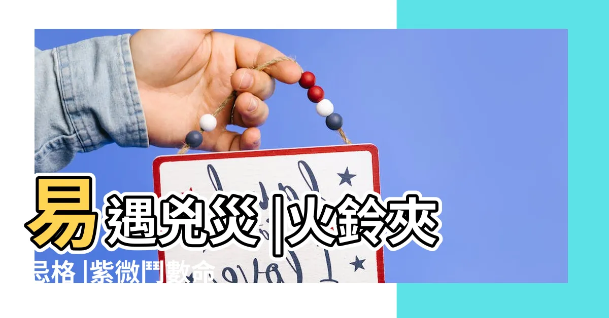 【火鈴夾命格】易遇兇災 |火鈴夾忌格 |紫微鬥數命盤格局 |