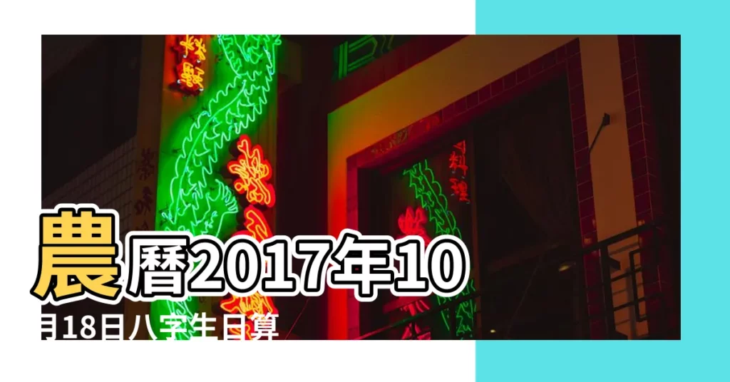 農曆2017年10月18日八字生日算命 |是什麼命 |2017年10月18日出生日期測一生命運 |【2017年10月18出生是什麼命】