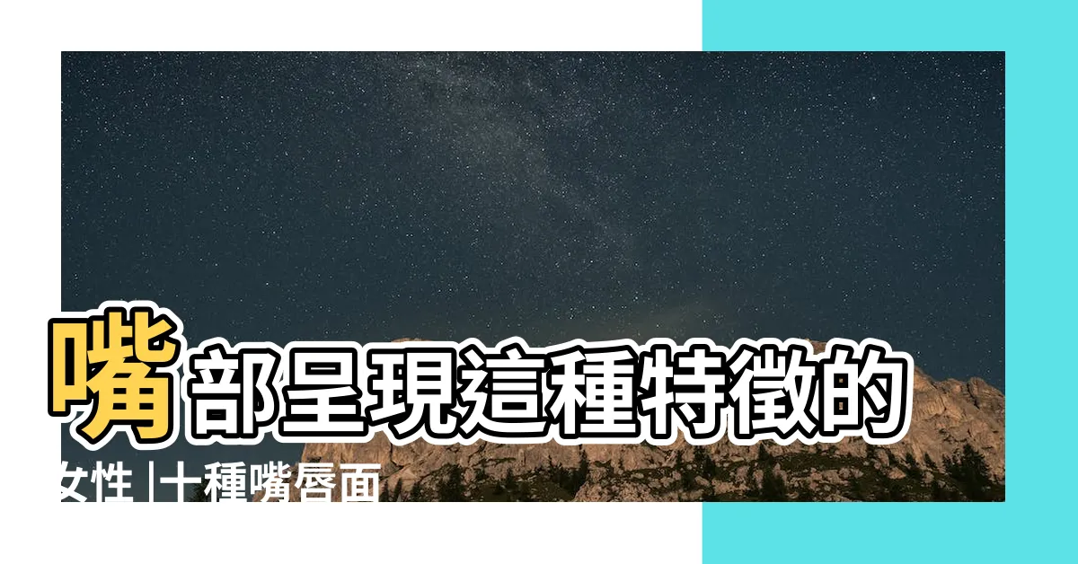 【嘴唇看相】嘴部呈現這種特徵的女性 |十種嘴唇面相圖解 |面相嘴唇看男人性格 |