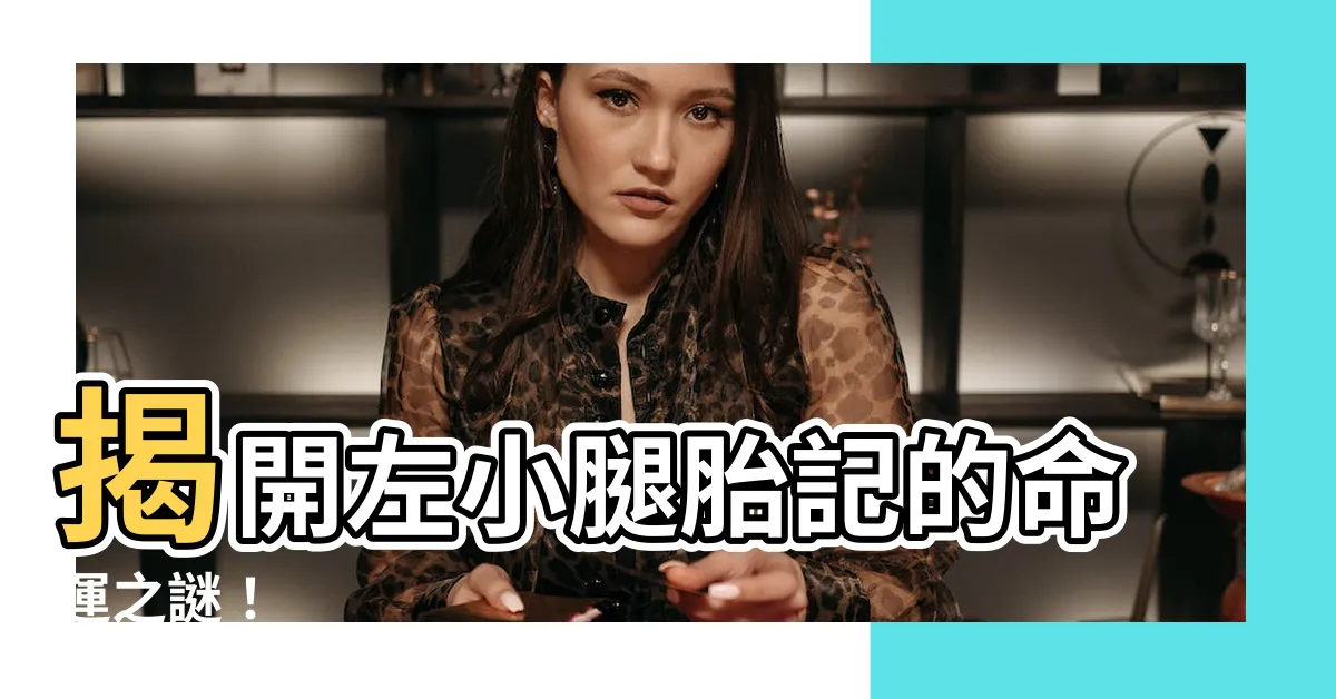 【左小腿有胎記】揭開左小腿胎記的命運之謎！