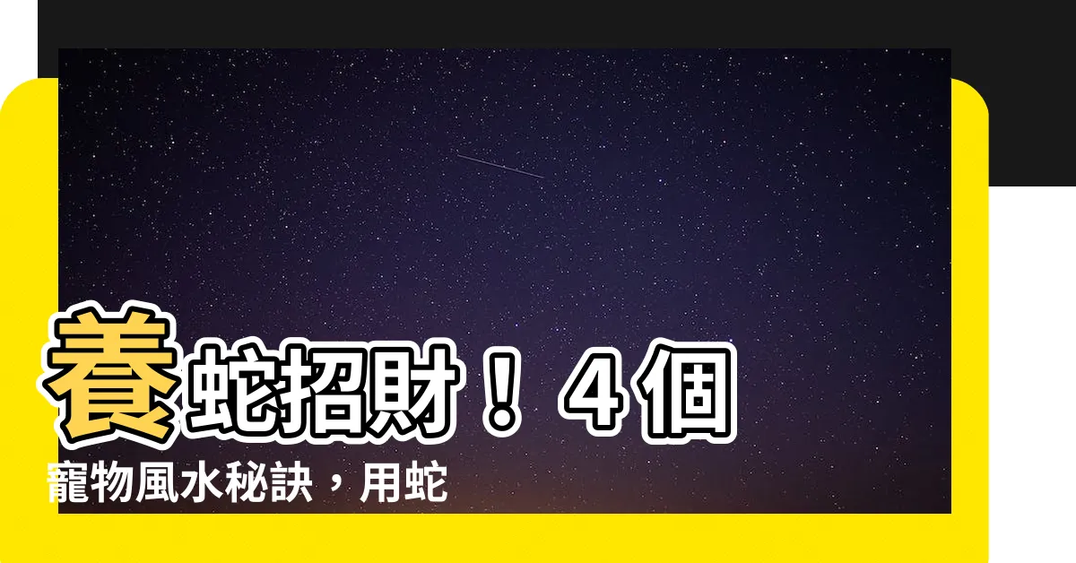 【養蛇招財】養蛇招財！ 4 個寵物風水秘訣，用蛇龜養出好運氣