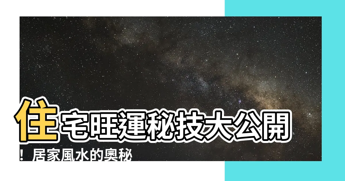 【居家風水】住宅旺運秘技大公開！ 居家風水的奧秘不可不知