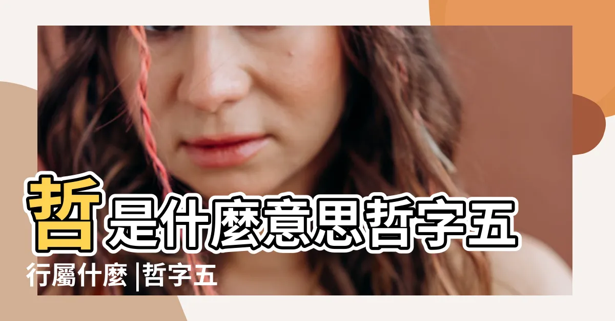 【哲字五行】哲是什麼意思哲字五行屬什麼 |哲字五行屬什麼 |哲在五行中是屬火還是水啊 |