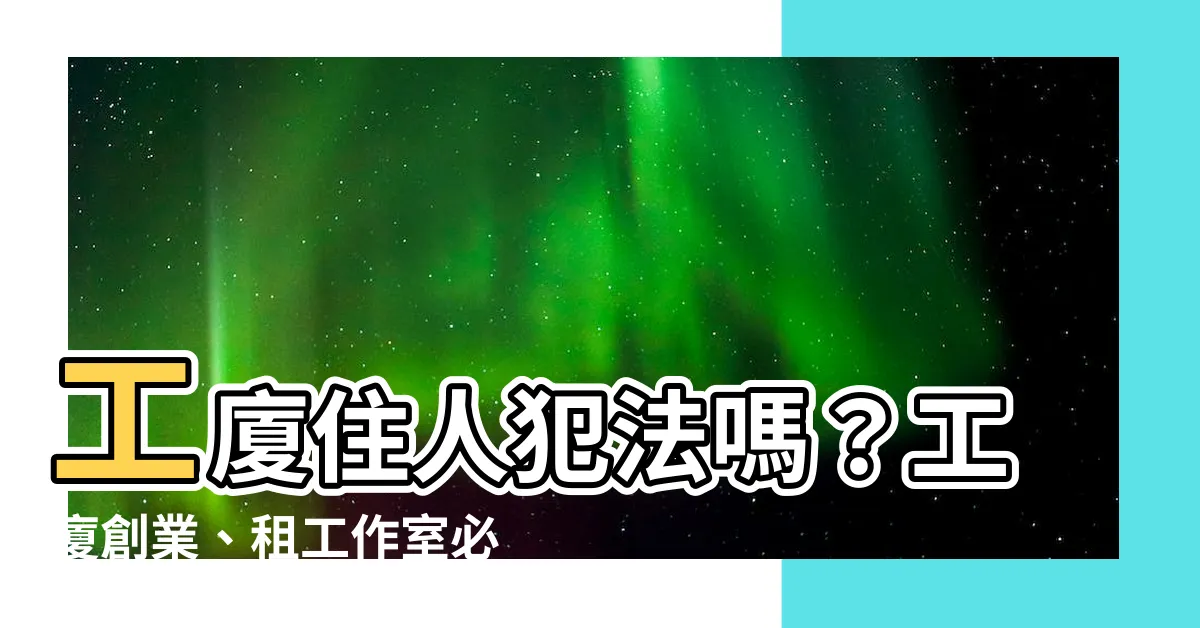 【工廈住人犯法】工廈住人犯法嗎？工廈創業、租工作室必看注意事項一次看