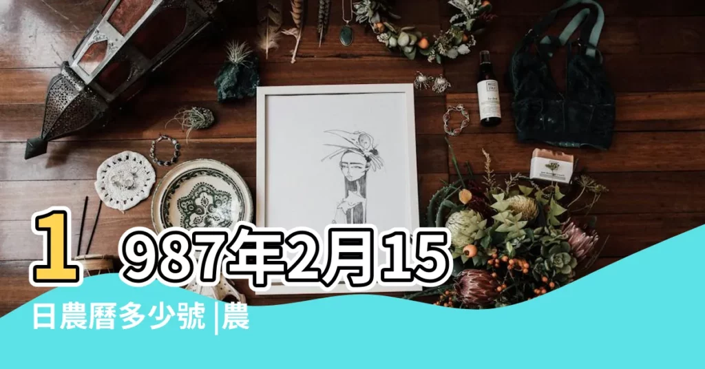 1987年2月15日農曆多少號 |農曆1987年2月15日生日算命 |1987年2月15日出生時間看命運 |【1987.02.15陰曆】